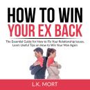 How to Win Your Ex Back: The Essential Guide for How to Fix Your Relationship Issues, Learn Useful T Audiobook