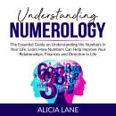 Understanding Numerology: The Essential Guide on Understanding the Numbers in Your Life, Learn How N Audiobook