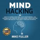 Mind Hacking: How to change your mind, stop overthinking, live happiness life, improve decision maki Audiobook