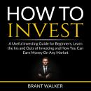 How to Invest: A Useful Investing Guide for Beginners, Learn the Ins and Outs of Investing and How Y Audiobook