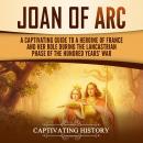 Joan of Arc: A Captivating Guide to a Heroine of France and Her Role During the Lancastrian Phase of Audiobook