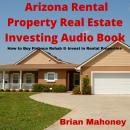 Arizona Rental Property Real Estate Investing Audio Book: How to Buy Finance Rehab & Invest in Renta Audiobook