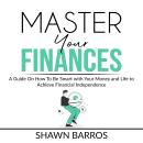 Master Your Finances: A Guide On How To Be Smart with Your Money and Life to Achieve Financial Indep Audiobook