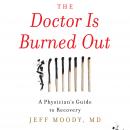 The Doctor Is Burned Out: A Physician's Guide to Recovery Audiobook