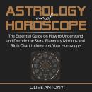 Astrology and Horoscope: The Essential Guide on How to Understand and Decode the Stars, Planetary Mo Audiobook