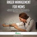 Anger Mananagement For Moms: Step-by-Step Guide To Manage Your Anger Easily. Perfect To Manage Stress, Take Control Of Your Emotions And Improve Your Relationships. BONUS: Practical Tips, Guided Meditations And Relaxing Music To Calm Down.