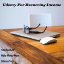 Udemy For Recurring Income: How You Can Make Money From Udemy Every Month Audiobook