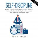 SELF-DISCIPLINE: Mindset Guide To Increase Willpower, Self Confidence, Maximize Productivity, Develop Grit, Perseverance, Daily Habits And Achieve Your Goals