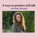 3 ways to positive self talk: Real life advice on how to transition from negative self talk to posit Audiobook