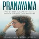 Prayanama: Step-by-Step Guide To Pranayama and The Power of Yoga Breathing Audiobook