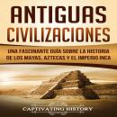 Antiguas Civilizaciones: Una Fascinante Guía sobre la Historia de los Mayas, Aztecas y el Imperio In Audiobook