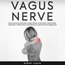 Vagus Nerve: Discovering the Potentials of Vagus Nerve as Self Help to Heal Anxiety, Depression, Inflammation with Exercises to restore Social Engagement, Arielle Loyola