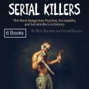 Serial Killers: The Most Dangerous Psychos, Sociopaths, and Serial Killers in History Audiobook