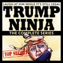 Trump Ninja: The Complete Series: Laugh At Him While It's Still Legal Audiobook