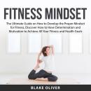 Fitness Mindset: The Ultimate Guide on How to Develop the Proper Mindset for Fitness, Discover How t Audiobook