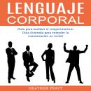 Lenguaje corporal: Guía para analizar el comportamiento (Guía ilustrada para entender la comunicación no verbal), Heather Pratt