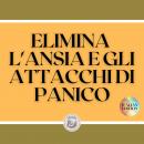 ELIMINA L'ANSIA E GLI ATTACCHI DI PANICO: Che cos'è l'ANXIETÀ? Chi ne trae vantaggio? Come ottenere l'AIUTO? Come prevenirli? Tasti potenti!, Libroteka 
