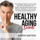 Healthy Aging Secrets: The Ultimate Guide on How to Age Gracefully and Maintain Your Youth, Learn th Audiobook