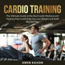 Cardio Training: The Ultimate Guide to the Best Cardio Workout and Training That Could Help You Lose Audiobook