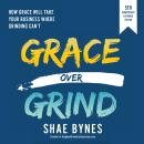 Grace Over Grind: How Grace Will Take Your Business Where Grinding Can't Audiobook