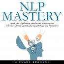NLP MASTERY: Learn how to influence people with Manipulation Techniques, Mind Control, Dark psychology and Persuasion