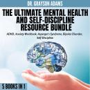 The Ultimate Mental Health and Self-Discipline Resource Bundle: 5 Books in 1: ADHD, Anxiety Workbook Audiobook