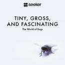 Tiny, Gross, and Fascinating: The World of Bugs Audiobook