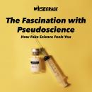The Fascination with Pseudoscience: How Fake Science Fools You Audiobook