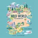 The Wild World Handbook: How Adventurers, Artists, Scientists-and You-Can Protect Earth's Habitats Audiobook