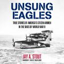 Unsung Eagles: True Stories of America's Citizen Airmen in the Skies of World War II Audiobook