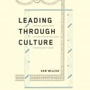 Leading Through Culture: How Real Leaders Create Cultures That Motivate People to Achieve Great Thin Audiobook