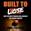 Built to Lose: How the NBA's Tanking Era Changed the League Forever Audiobook