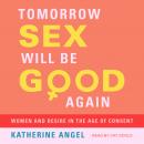 Tomorrow Sex Will Be Good Again: Women and Desire in the Age of Consent Audiobook