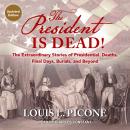 The President Is Dead!: The Extraordinary Stories of Presidential Deaths, Final Days, Burials, and B Audiobook