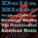 Delta Blues: The Life and Times of the Mississippi Masters Who Revolutionized American Music Audiobook