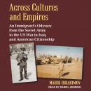 Across Cultures and Empires: An Immigrant's Odyssey from the Soviet Army to the US War in Iraq and A Audiobook