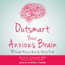 Outsmart Your Anxious Brain: Ten Simple Ways to Beat the Worry Trick Audiobook