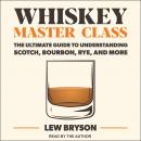 Whiskey Master Class: The Ultimate Guide to Understanding Scotch, Bourbon, Rye, and More Audiobook