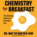 Chemistry for Breakfast: The Amazing Science of Everyday Life, Dr. Mai Thi Nguyen-Kim
