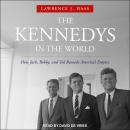 The Kennedys in the World: How Jack, Bobby, and Ted Remade America's Empire Audiobook