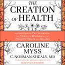 Creation of Health: The Emotional, Psychological, and Spiritual Responses That Promote Health and Healing, Caroline Myss Phd, C. Norman Shealy Md