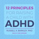 12 Principles for Raising a Child with ADHD, Russell A. Barkley Phd