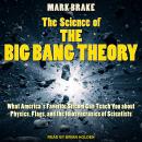 Science of The Big Bang Theory: What America's Favorite Sitcom Can Teach You about Physics, Flags, and the Idiosyncrasies of Scientists, Mark Brake