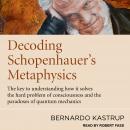 Decoding Schopenhauer's Metaphysics: The Key to Understanding How It Solves the Hard Problem of Cons Audiobook