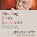 Decoding Jung's Metaphysics: The Archetypal Semantics of an Experiential Universe Audiobook