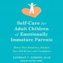 Self-Care for Adult Children of Emotionally Immature Parents: Honor Your Emotions, Nurture Your Self, and Live with Confidence, Lindsay C. Gibson, Psy.D.