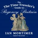 Time Traveler's Guide to Regency Britain, Ian Mortimer