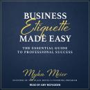 Business Etiquette Made Easy: The Essential Guide to Professional Success, Myka Meier