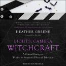 Lights, Camera, Witchcraft: A Critical History of Witches in American Film and Television Audiobook