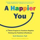 A Happier You: A Seven-Week Program to Transform Negative Thinking into Positivity and Resilience Audiobook